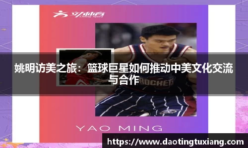 姚明访美之旅：篮球巨星如何推动中美文化交流与合作