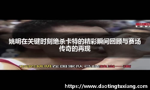 姚明在关键时刻绝杀卡特的精彩瞬间回顾与赛场传奇的再现