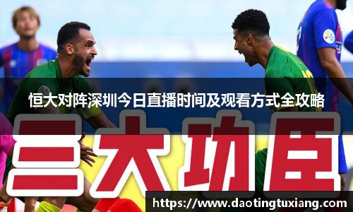 恒大对阵深圳今日直播时间及观看方式全攻略