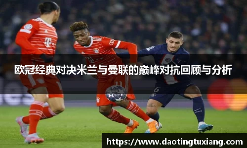欧冠经典对决米兰与曼联的巅峰对抗回顾与分析