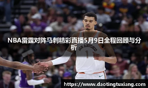 NBA雷霆对阵马刺精彩直播5月9日全程回顾与分析