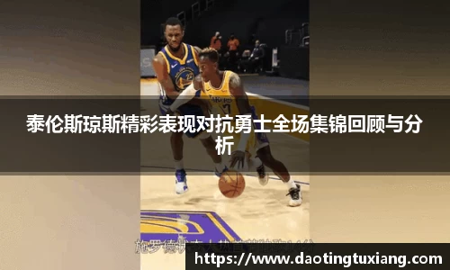 泰伦斯琼斯精彩表现对抗勇士全场集锦回顾与分析
