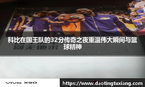 科比在国王队的32分传奇之夜重温伟大瞬间与篮球精神